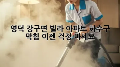 영덕 강구면 빌라, 아파트 하수구 막힘? 이젠 걱정 마세요!