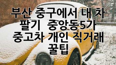 부산 중구에서 내 차 팔기 🚗💨: 중앙동5가 중고차 개인 직거래 꿀팁!