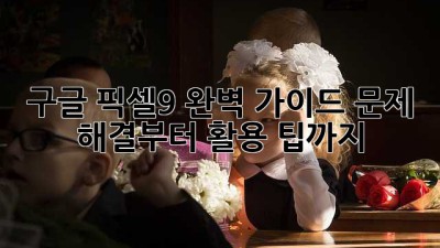 구글 픽셀9 완벽 가이드: 문제 해결부터 활용 팁까지