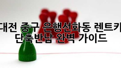 대전 중구 은행선화동 렌트카 단축반납 완벽 가이드